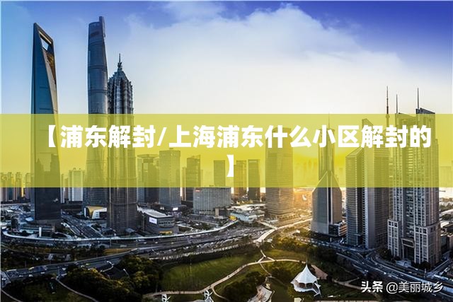 【浦东解封/上海浦东什么小区解封的】 【浦东解封/上海浦东什么小区解封的】