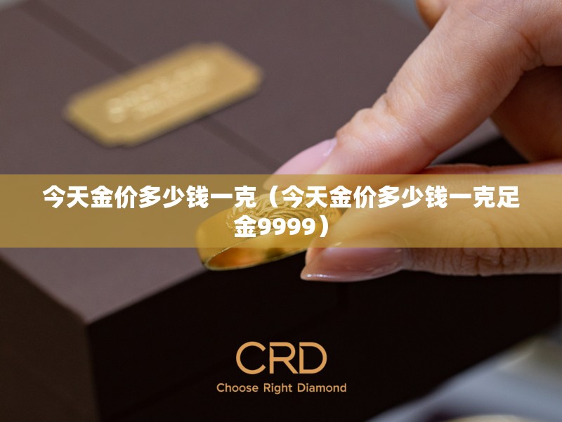 今天金价多少钱一克（今天金价多少钱一克足金9999）