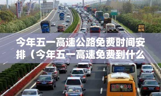今年五一高速公路免费时间安排(今年五一高速免费到什么时间) 今年五一高速公路免费时间安排(今年五一高速免费到什么时间)