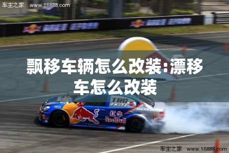 飘移车辆怎么改装:漂移车怎么改装 飘移车辆怎么改装:漂移车怎么改装