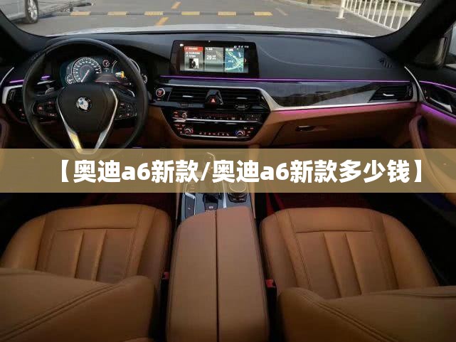 【奥迪a6新款/奥迪a6新款多少钱】 【奥迪a6新款/奥迪a6新款多少钱】