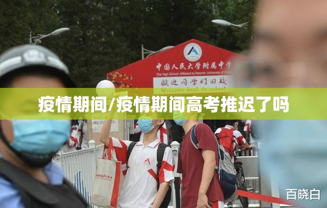 疫情期间/疫情期间高考推迟了吗 疫情期间/疫情期间高考推迟了吗