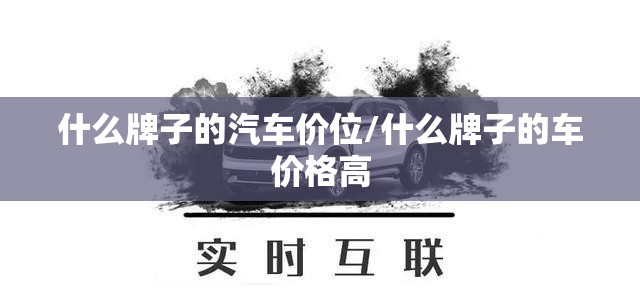 什么牌子的汽车价位/什么牌子的车价格高 什么牌子的汽车价位/什么牌子的车价格高