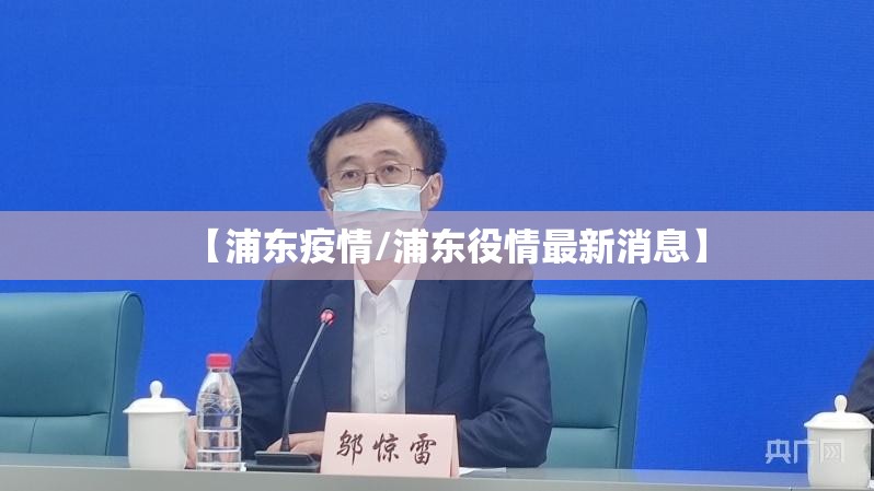 【浦东疫情/浦东役情最新消息】 【浦东疫情/浦东役情最新消息】