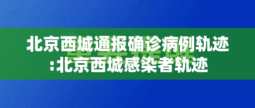 北京西城通报确诊病例轨迹:北京西城感染者轨迹 北京西城通报确诊病例轨迹:北京西城感染者轨迹