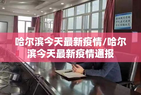 哈尔滨今天最新疫情/哈尔滨今天最新疫情通报 哈尔滨今天最新疫情/哈尔滨今天最新疫情通报