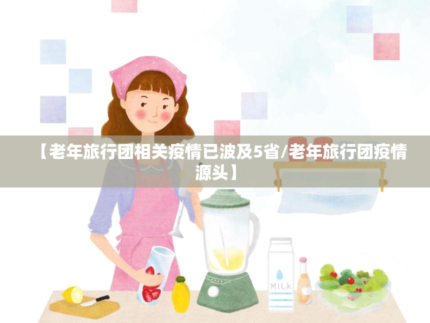 【老年旅行团相关疫情已波及5省/老年旅行团疫情源头】 【老年旅行团相关疫情已波及5省/老年旅行团疫情源头】