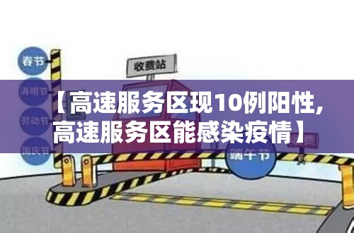 【高速服务区现10例阳性,高速服务区能感染疫情】 【高速服务区现10例阳性,高速服务区能感染疫情】