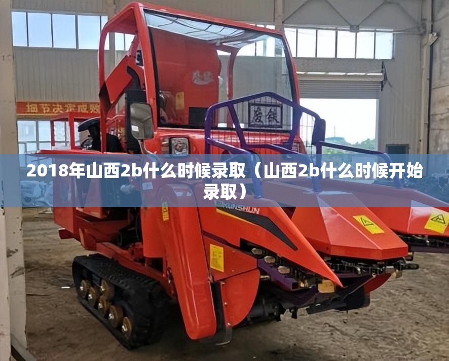 2018年山西2b什么时候录取(山西2b什么时候开始录取) 2018年山西2b什么时候录取(山西2b什么时候开始录取)