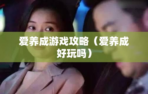 爱养成游戏攻略(爱养成好玩吗) 爱养成游戏攻略(爱养成好玩吗)