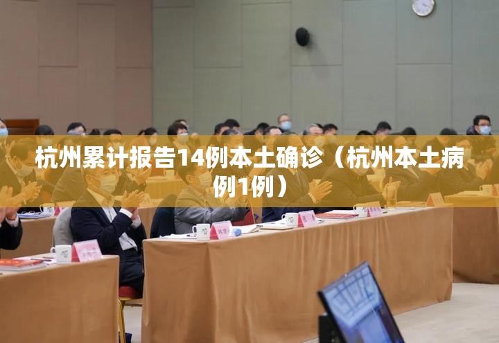 杭州累计报告14例本土确诊(杭州本土病例1例) 杭州累计报告14例本土确诊(杭州本土病例1例)