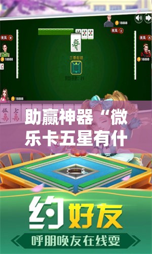 助赢神器“微乐卡五星有什么技巧!辅助神器插件下载 助赢神器“微乐卡五星有什么技巧!辅助神器插件下载