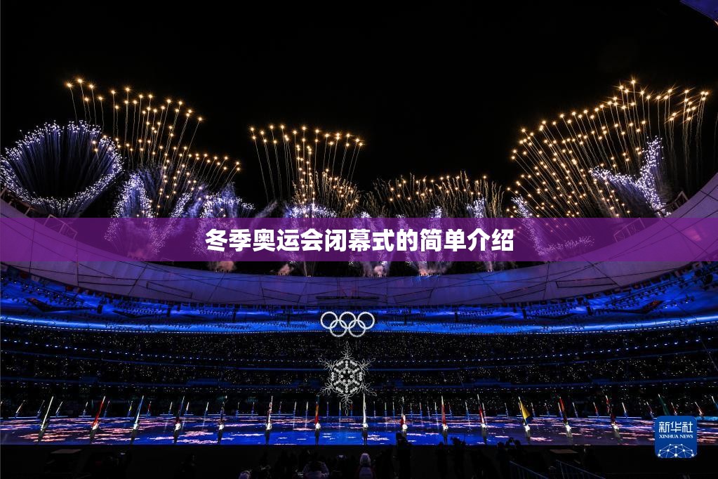 冬季奥运会闭幕式的简单介绍 冬季奥运会闭幕式的简单介绍