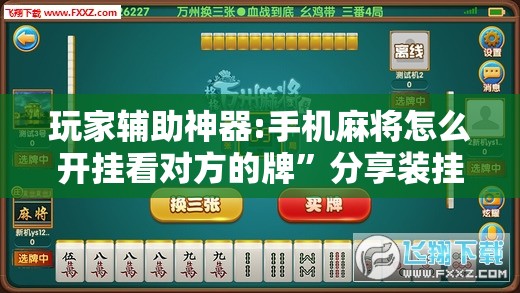 玩家辅助神器:手机麻将怎么开挂看对方的牌”分享装挂详细步骤