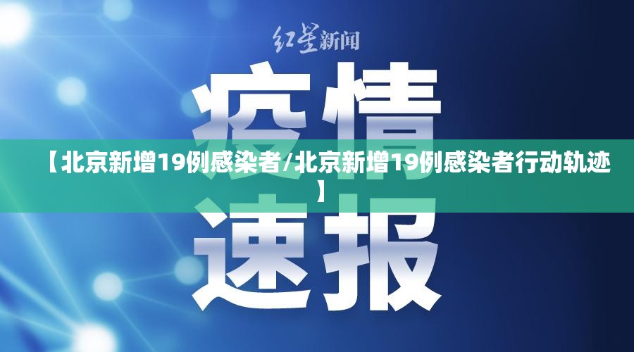 【北京新增19例感染者/北京新增19例感染者行动轨迹】