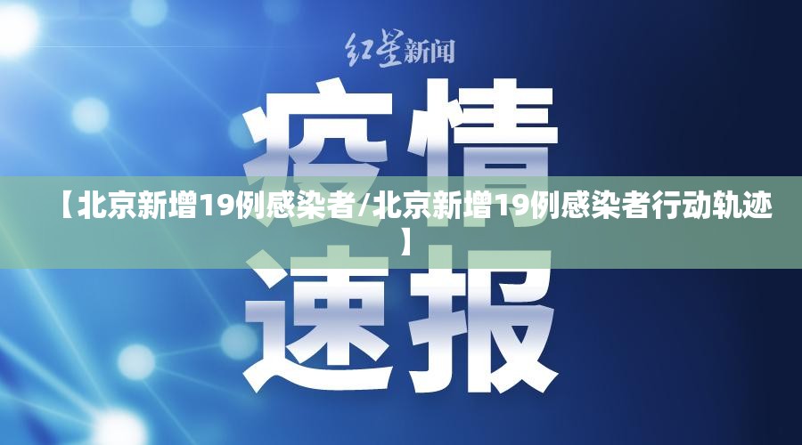 【北京新增19例感染者/北京新增19例感染者行动轨迹】