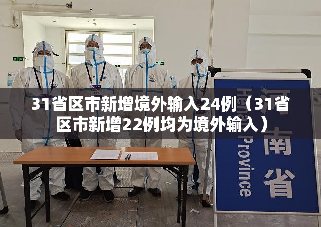 31省区市新增境外输入24例(31省区市新增22例均为境外输入) 31省区市新增境外输入24例(31省区市新增22例均为境外输入)