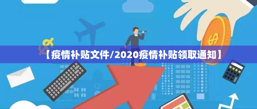 【疫情补贴文件/2020疫情补贴领取通知】 【疫情补贴文件/2020疫情补贴领取通知】