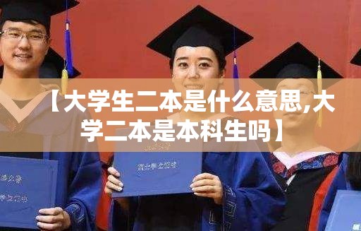 【大学生二本是什么意思,大学二本是本科生吗】 【大学生二本是什么意思,大学二本是本科生吗】