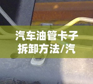 汽车油管卡子拆卸方法/汽车油管拆卸工具怎么使用图片 汽车油管卡子拆卸方法/汽车油管拆卸工具怎么使用图片