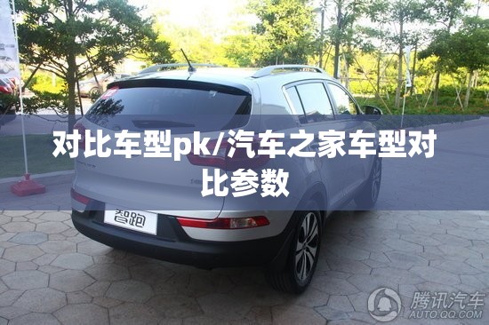 对比车型pk/汽车之家车型对比参数 对比车型pk/汽车之家车型对比参数