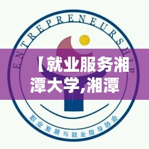 【就业服务湘潭大学,湘潭大学就业办】 【就业服务湘潭大学,湘潭大学就业办】