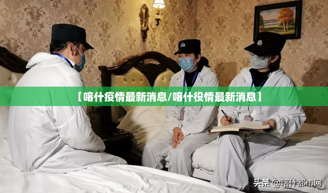 【喀什疫情最新消息/喀什役情最新消息】 【喀什疫情最新消息/喀什役情最新消息】