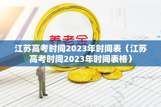 江苏高考时间2023年时间表(江苏高考时间2023年时间表格) 江苏高考时间2023年时间表(江苏高考时间2023年时间表格)