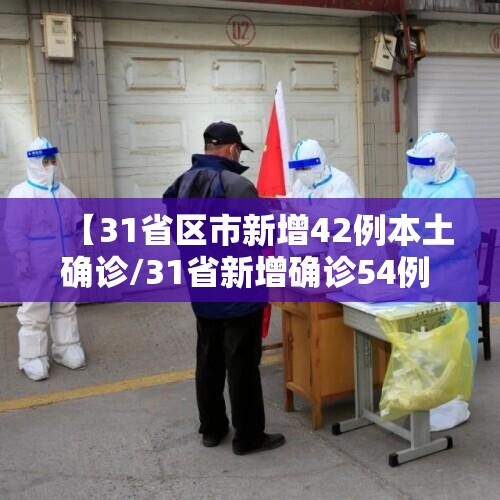 【31省区市新增42例本土确诊/31省新增确诊54例 本土41例】 【31省区市新增42例本土确诊/31省新增确诊54例 本土41例】