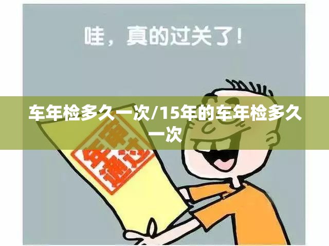 车年检多久一次/15年的车年检多久一次 车年检多久一次/15年的车年检多久一次