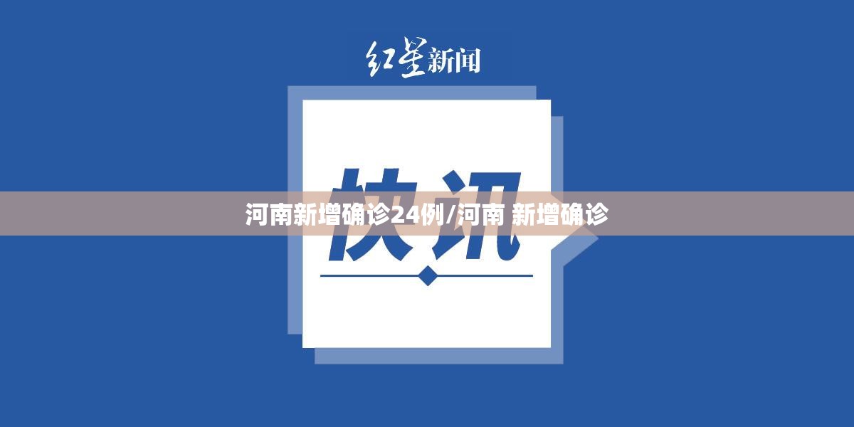 河南新增确诊24例/河南 新增确诊 河南新增确诊24例/河南 新增确诊