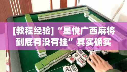 [教程经验]“星悦广西麻将到底有没有挂”其实确实有挂