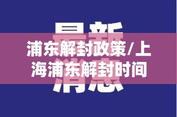 浦东解封政策/上海浦东解封时间 浦东解封政策/上海浦东解封时间