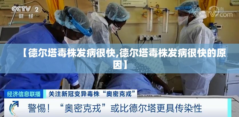 【德尔塔毒株发病很快,德尔塔毒株发病很快的原因】 【德尔塔毒株发病很快,德尔塔毒株发病很快的原因】