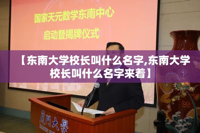 【东南大学校长叫什么名字,东南大学校长叫什么名字来着】 【东南大学校长叫什么名字,东南大学校长叫什么名字来着】