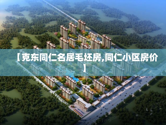 【克东同仁名居毛坯房,同仁小区房价】 【克东同仁名居毛坯房,同仁小区房价】