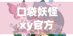 口袋妖怪xy官方图鉴/口袋妖怪xy图文全攻略 口袋妖怪xy官方图鉴/口袋妖怪xy图文全攻略