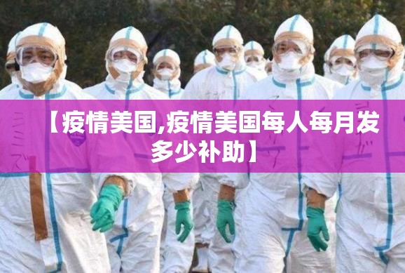 【疫情美国,疫情美国每人每月发多少补助】