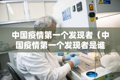 中国疫情第一个发现者（中国疫情第一个发现者是谁）