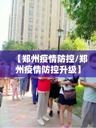 【郑州疫情防控/郑州疫情防控升级】 【郑州疫情防控/郑州疫情防控升级】
