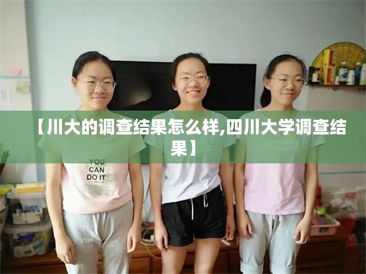 【川大的调查结果怎么样,四川大学调查结果】