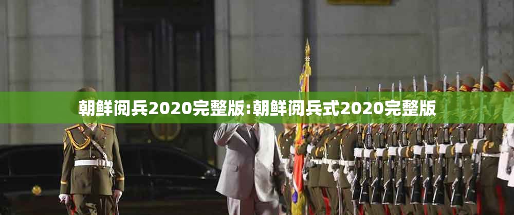 朝鲜阅兵2020完整版:朝鲜阅兵式2020完整版