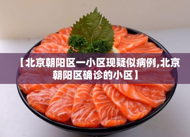 【北京朝阳区一小区现疑似病例,北京朝阳区确诊的小区】 【北京朝阳区一小区现疑似病例,北京朝阳区确诊的小区】