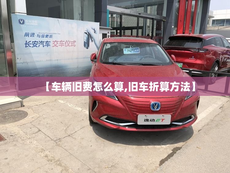 【车辆旧费怎么算,旧车折算方法】 【车辆旧费怎么算,旧车折算方法】