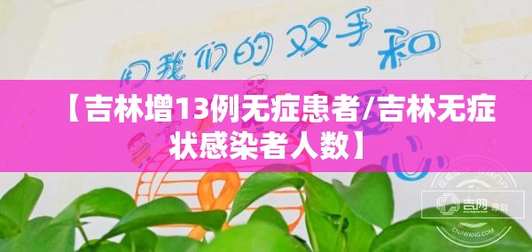 【吉林增13例无症患者/吉林无症状感染者人数】 【吉林增13例无症患者/吉林无症状感染者人数】