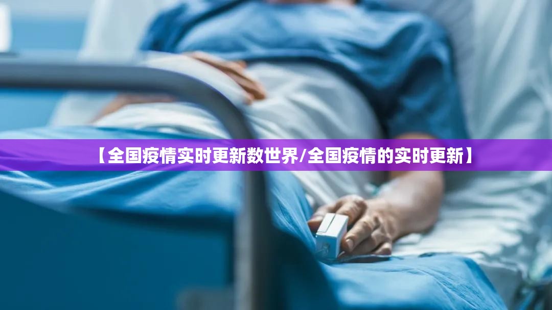 【全国疫情实时更新数世界/全国疫情的实时更新】 【全国疫情实时更新数世界/全国疫情的实时更新】