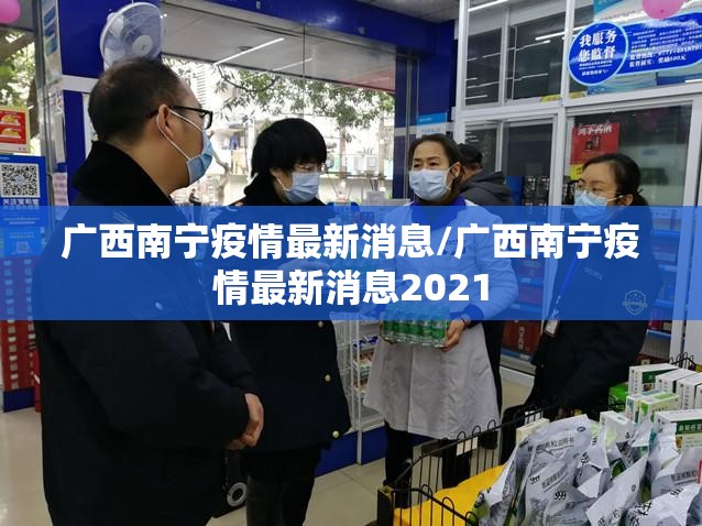广西南宁疫情最新消息/广西南宁疫情最新消息2021 广西南宁疫情最新消息/广西南宁疫情最新消息2021
