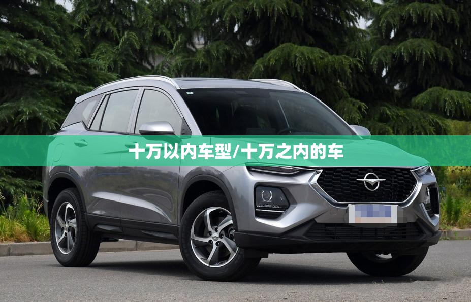 十万以内车型/十万之内的车 十万以内车型/十万之内的车