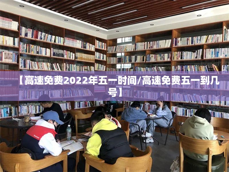 【高速免费2022年五一时间/高速免费五一到几号】 【高速免费2022年五一时间/高速免费五一到几号】