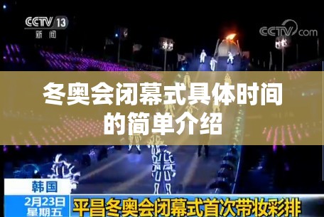 冬奥会闭幕式具体时间的简单介绍 冬奥会闭幕式具体时间的简单介绍
